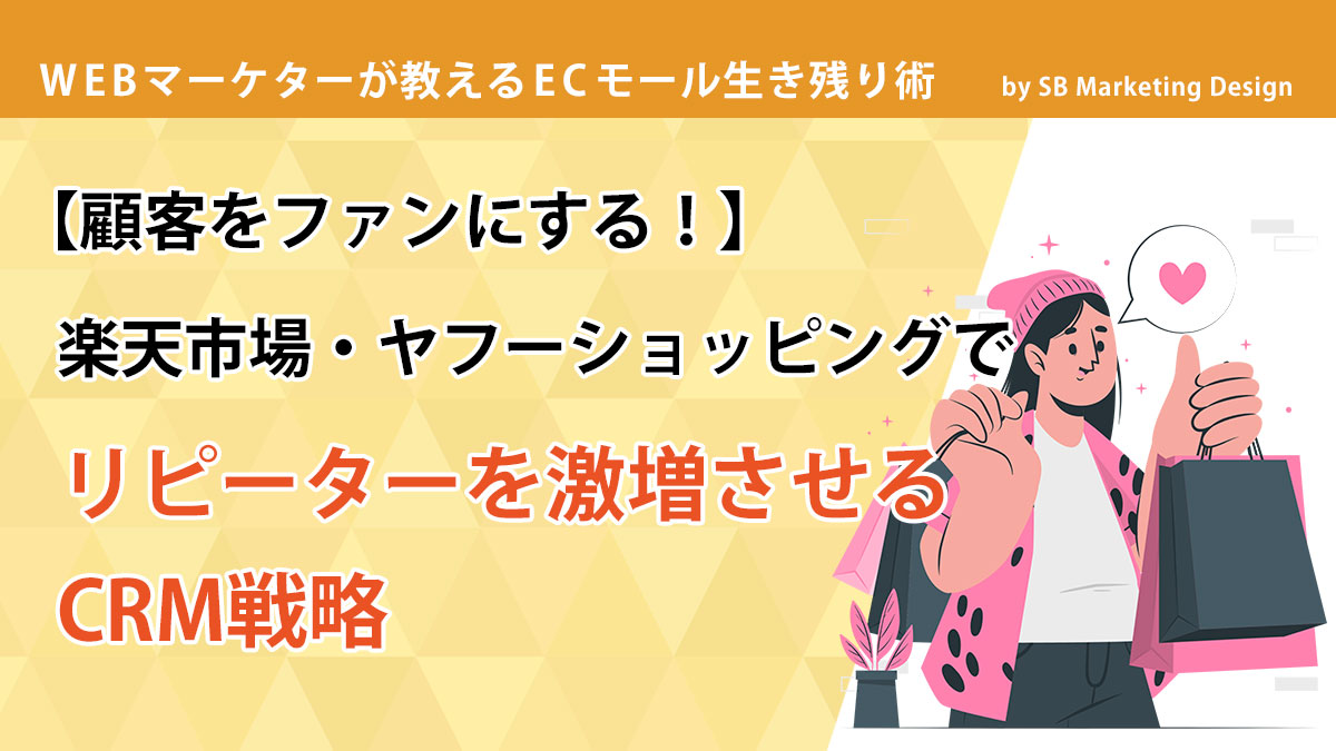 顧客をファンにする！】楽天市場・ヤフーショッピングでリピーターを激増させるCRM戦略 - SBマーケティングデザイン｜EC売上アップの専門家｜楽天市場｜ ヤフーショッピング｜自社EC